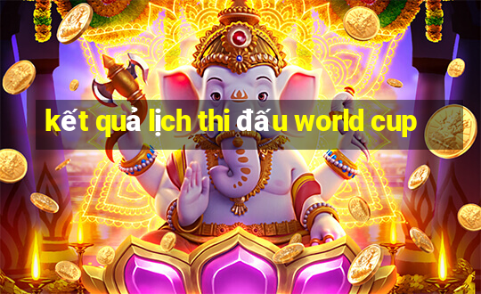 kết quả lịch thi đấu world cup