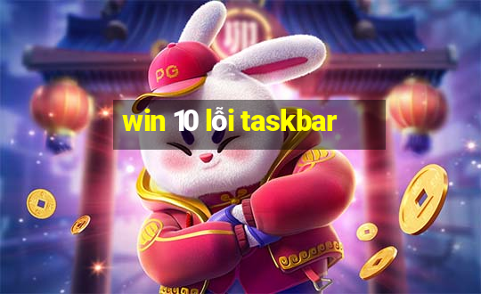 win 10 lỗi taskbar