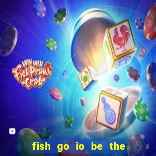 fish go io be the fish king