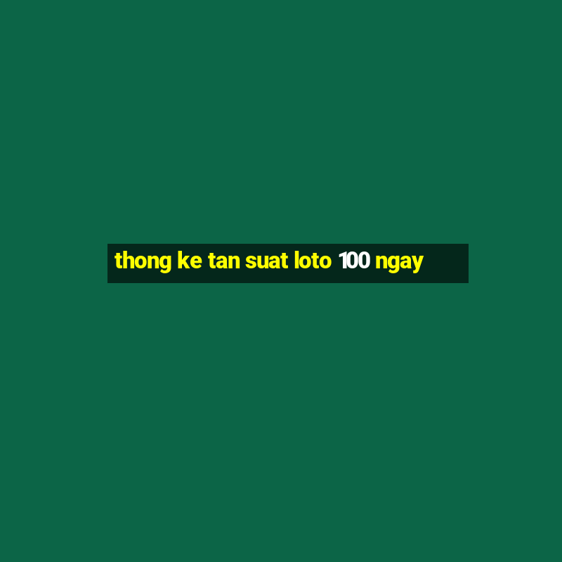 thong ke tan suat loto 100 ngay