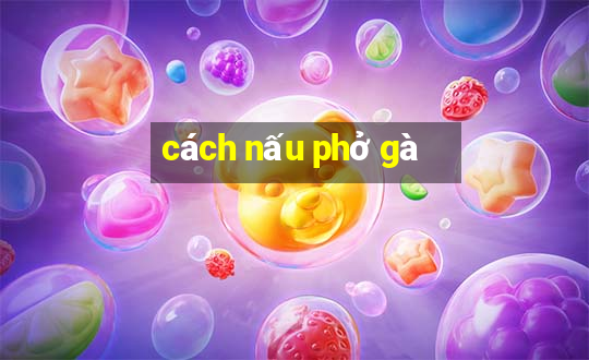 cách nấu phở gà