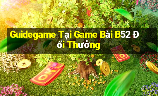 Guidegame Tại Game Bài B52 Đổi Thưởng