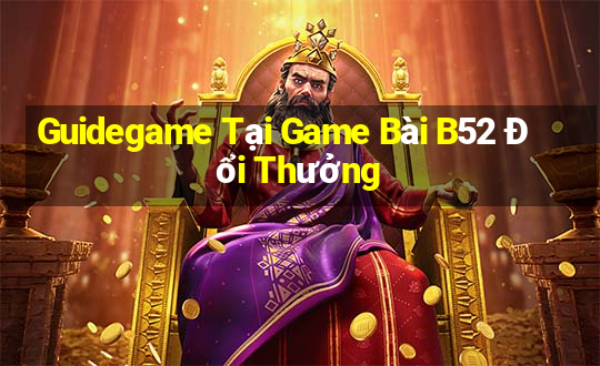 Guidegame Tại Game Bài B52 Đổi Thưởng