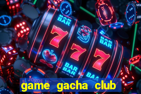 game gacha club miễn phí