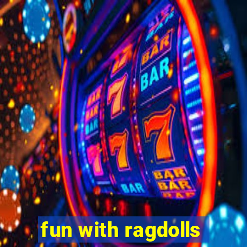 fun with ragdolls