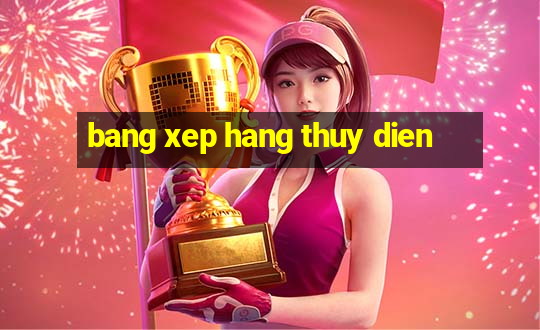 bang xep hang thuy dien