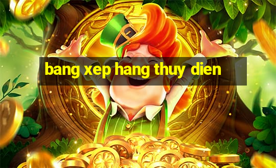 bang xep hang thuy dien