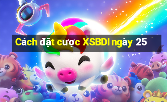 Cách đặt cược XSBDI ngày 25