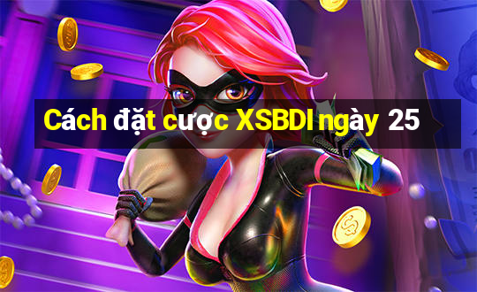 Cách đặt cược XSBDI ngày 25