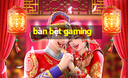 bàn bệt gaming