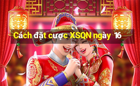 Cách đặt cược XSQN ngày 16