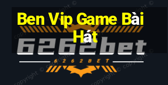 Ben Vip Game Bài Hát