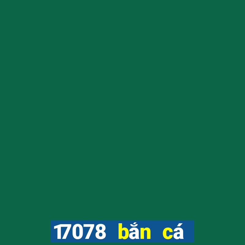 17078 bắn cá Tải về chính thức