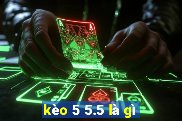 kèo 5 5.5 là gì