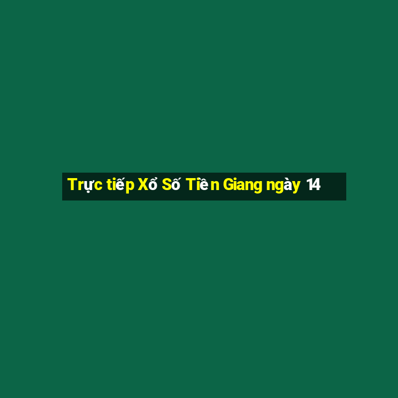 Trực tiếp Xổ Số Tiền Giang ngày 14