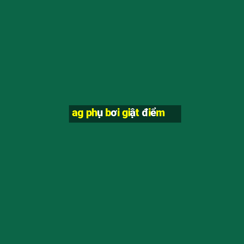 ag phụ bơi giật điểm