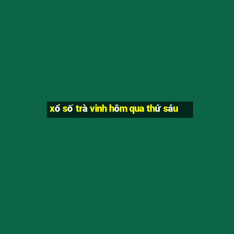 xổ số trà vinh hôm qua thứ sáu