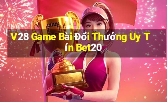 V28 Game Bài Đổi Thưởng Uy Tín Bet20