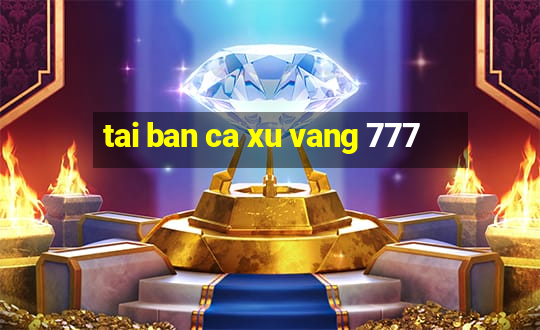 tai ban ca xu vang 777