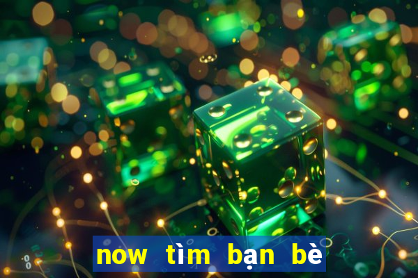 now tìm bạn bè và gia đình