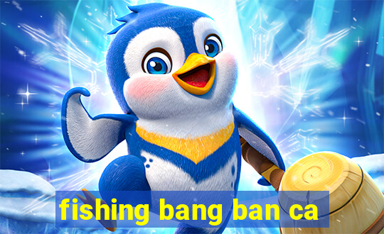 fishing bang ban ca