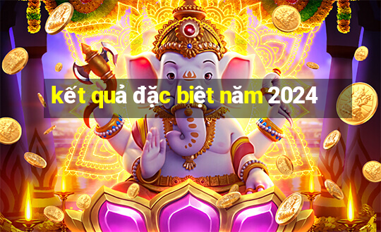 kết quả đặc biệt năm 2024