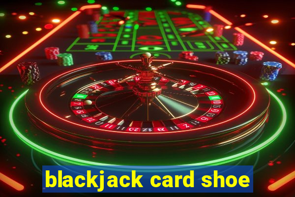 blackjack card shoe