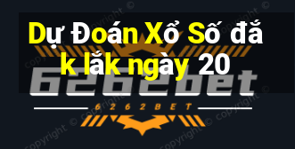 Dự Đoán Xổ Số đắk lắk ngày 20