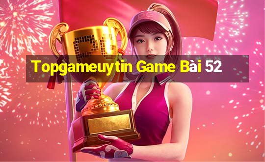 Topgameuytin Game Bài 52