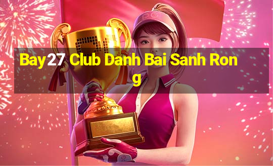 Bay27 Club Danh Bai Sanh Rong