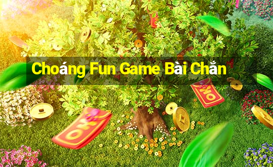 Choáng Fun Game Bài Chắn