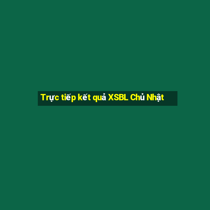 Trực tiếp kết quả XSBL Chủ Nhật