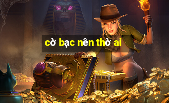 cờ bạc nên thờ ai