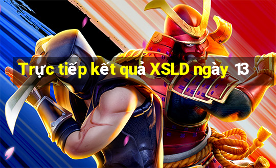 Trực tiếp kết quả XSLD ngày 13