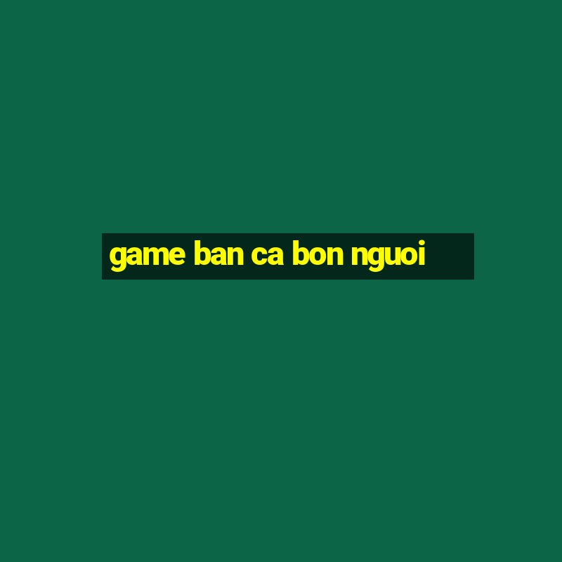 game ban ca bon nguoi