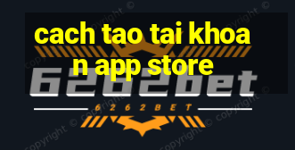 cach tao tai khoan app store