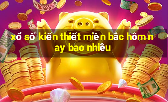 xổ số kiến thiết miền bắc hôm nay bao nhiêu