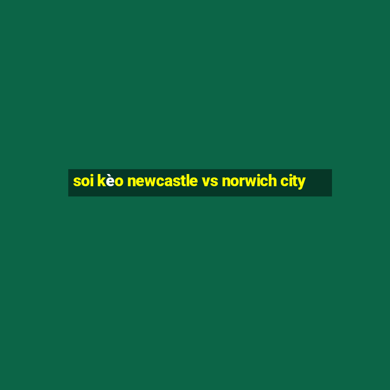 soi kèo newcastle vs norwich city