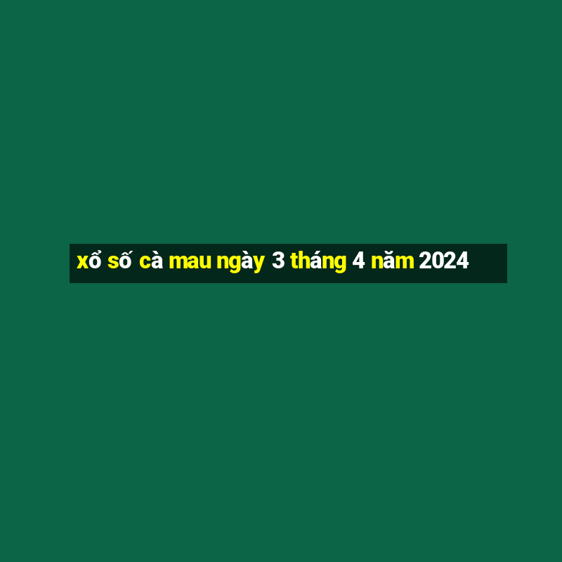 xổ số cà mau ngày 3 tháng 4 năm 2024