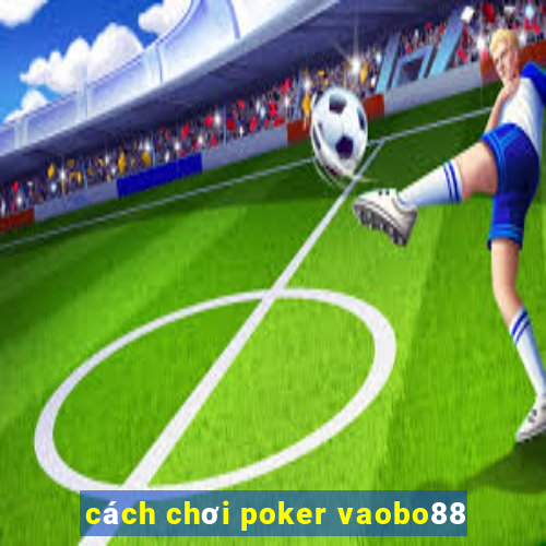 cách chơi poker vaobo88