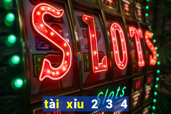 tài xỉu 2 3 4 là sao