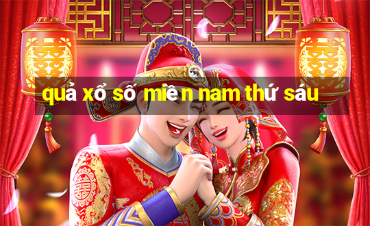 quả xổ số miền nam thứ sáu