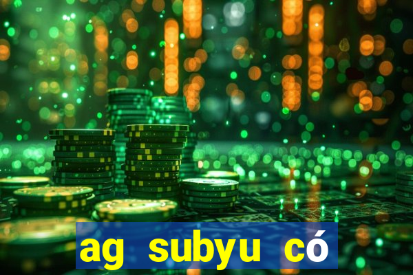 ag subyu có thật không?