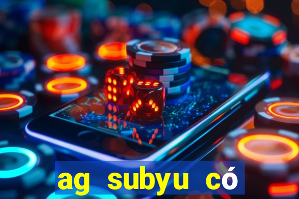 ag subyu có thật không?