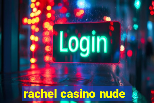 rachel casino nude