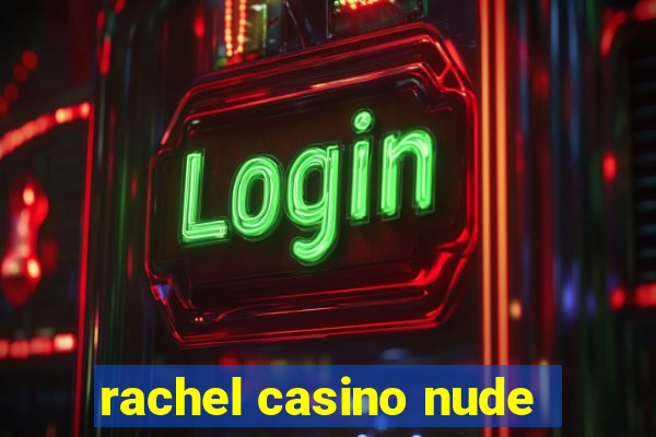 rachel casino nude