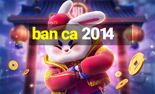 ban ca 2014