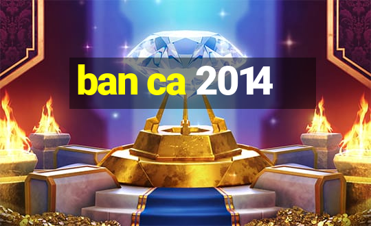 ban ca 2014