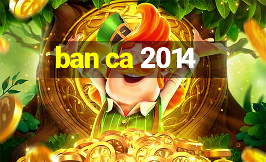 ban ca 2014