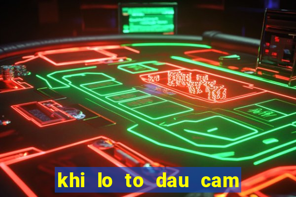 khi lo to dau cam duoi cam